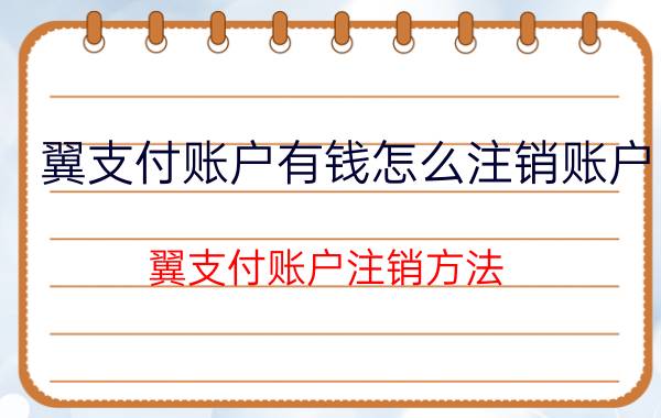 翼支付账户有钱怎么注销账户 翼支付账户注销方法